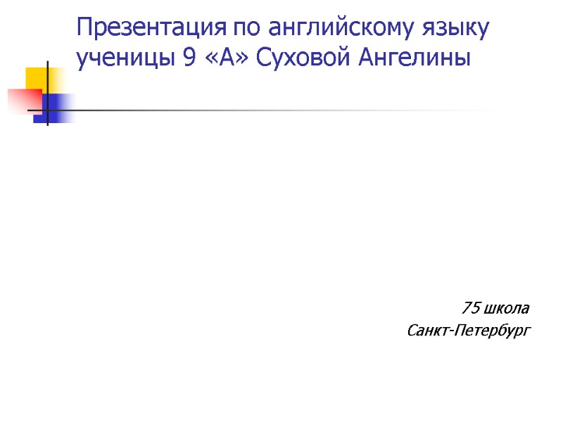 Презентация по английскому языку ученицы 9 «А» Суховой Ангелины  75 школа Санкт-Петербург